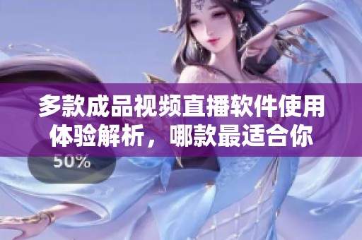 多款成品视频直播软件使用体验解析，哪款最适合你