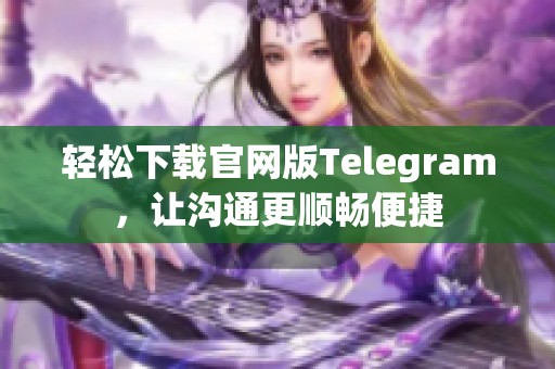轻松下载官网版Telegram，让沟通更顺畅便捷