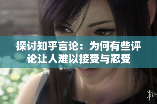 探讨知乎言论：为何有些评论让人难以接受与忍受