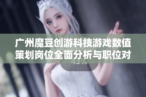 广州魔豆创游科技游戏数值策划岗位全面分析与职位对比