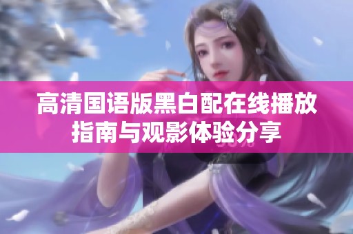高清国语版黑白配在线播放指南与观影体验分享