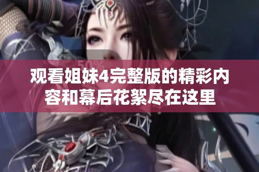观看姐妹4完整版的精彩内容和幕后花絮尽在这里