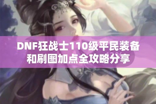 DNF狂战士110级平民装备和刷图加点全攻略分享