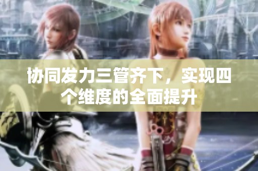 协同发力三管齐下，实现四个维度的全面提升