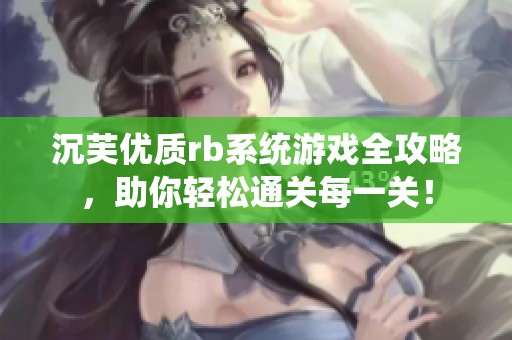 沉芙优质rb系统游戏全攻略，助你轻松通关每一关！