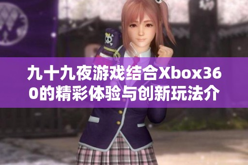 九十九夜游戏结合Xbox360的精彩体验与创新玩法介绍