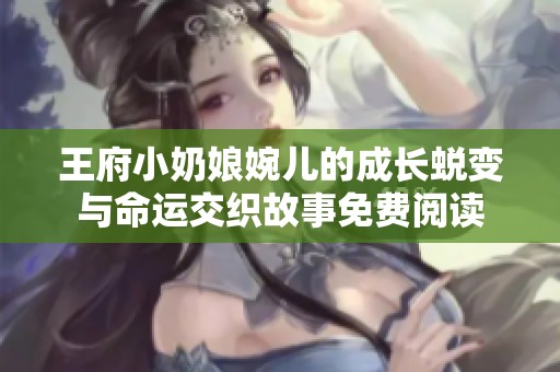 王府小奶娘婉儿的成长蜕变与命运交织故事免费阅读
