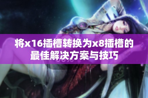将x16插槽转换为x8插槽的最佳解决方案与技巧