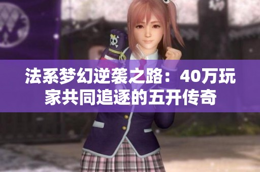 法系梦幻逆袭之路：40万玩家共同追逐的五开传奇