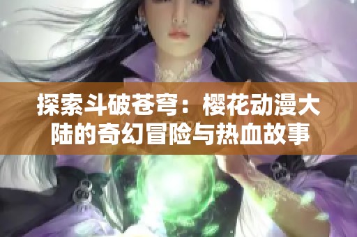 探索斗破苍穹：樱花动漫大陆的奇幻冒险与热血故事