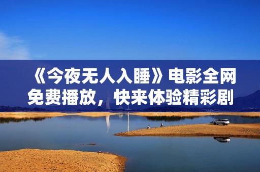 《今夜无人入睡》电影全网免费播放，快来体验精彩剧情！