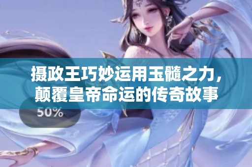 摄政王巧妙运用玉髓之力，颠覆皇帝命运的传奇故事