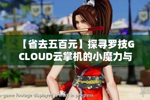 【省去五百元】探寻罗技G CLOUD云掌机的小魔力与游戏体验