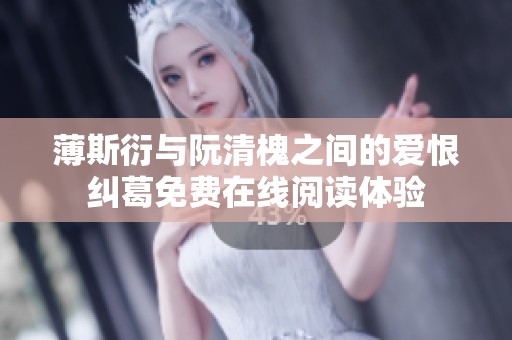 薄斯衍与阮清槐之间的爱恨纠葛免费在线阅读体验