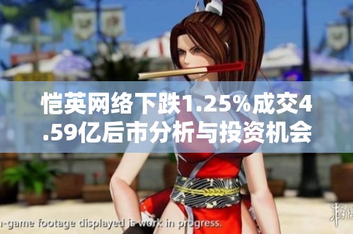恺英网络下跌1.25%成交4.59亿后市分析与投资机会探讨