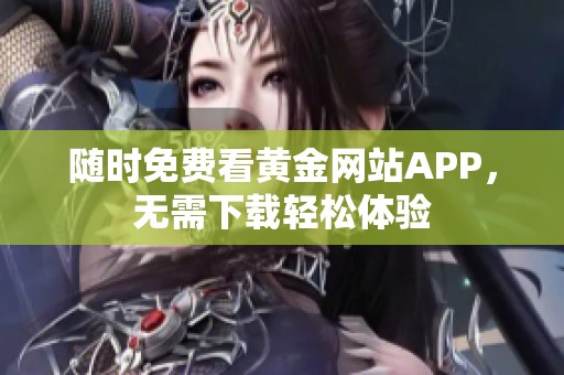 随时免费看黄金网站APP，无需下载轻松体验