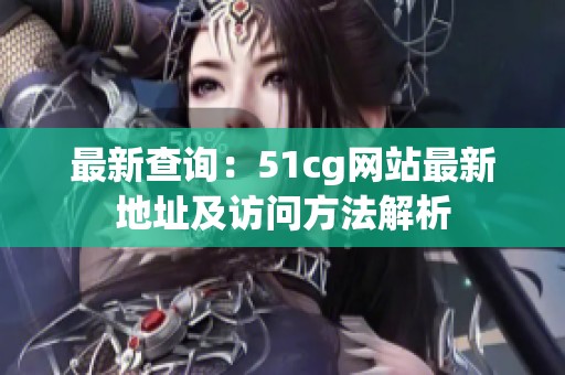 最新查询：51cg网站最新地址及访问方法解析