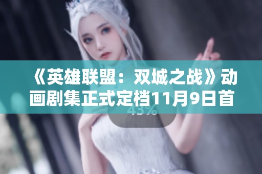 《英雄联盟：双城之战》动画剧集正式定档11月9日首播