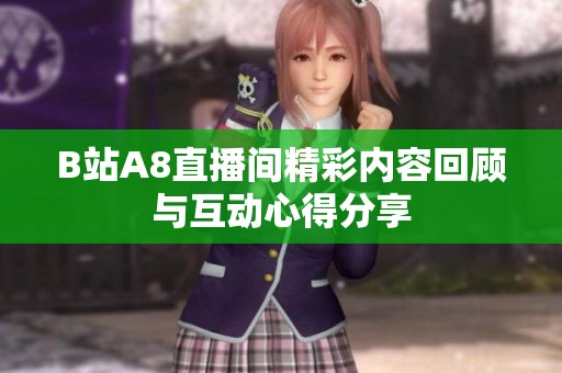 B站A8直播间精彩内容回顾与互动心得分享