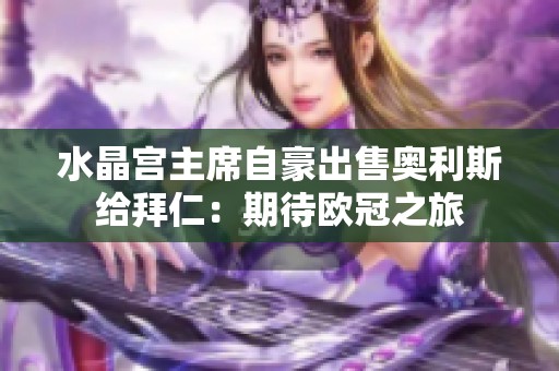 水晶宫主席自豪出售奥利斯给拜仁：期待欧冠之旅