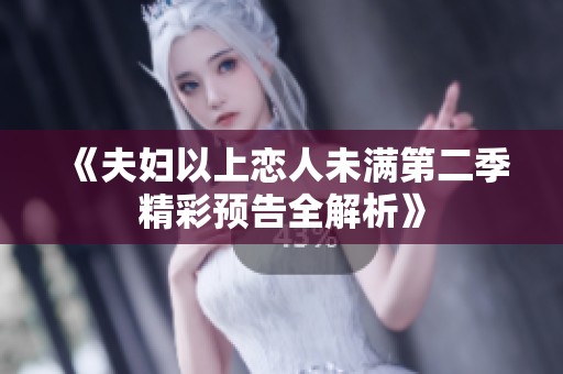 《夫妇以上恋人未满第二季精彩预告全解析》