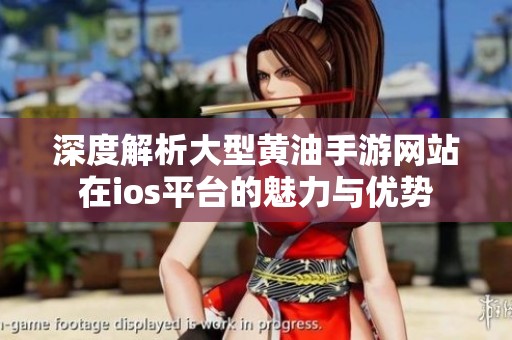 深度解析大型黄油手游网站在ios平台的魅力与优势