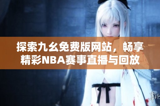 探索九幺免费版网站，畅享精彩NBA赛事直播与回放
