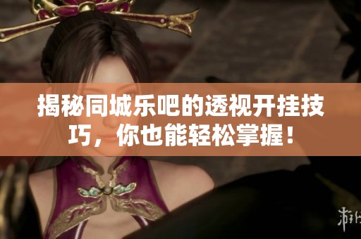 揭秘同城乐吧的透视开挂技巧，你也能轻松掌握！