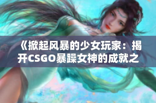 《掀起风暴的少女玩家：揭开CSGO暴躁女神的成就之路》