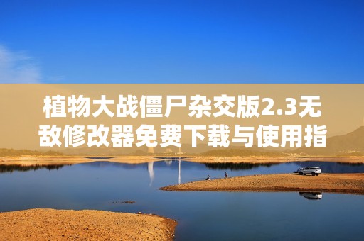 植物大战僵尸杂交版2.3无敌修改器免费下载与使用指南