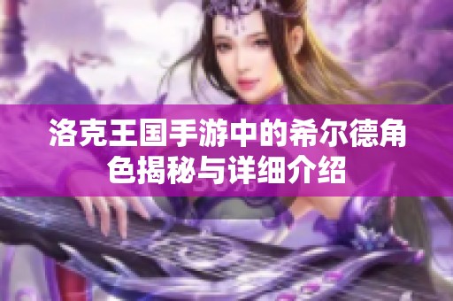 洛克王国手游中的希尔德角色揭秘与详细介绍