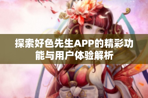 探索好色先生APP的精彩功能与用户体验解析
