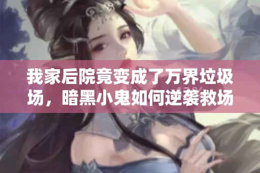 我家后院竟变成了万界垃圾场，暗黑小鬼如何逆袭救场