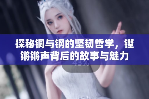 探秘铜与钢的坚韧哲学，铿锵锵声背后的故事与魅力