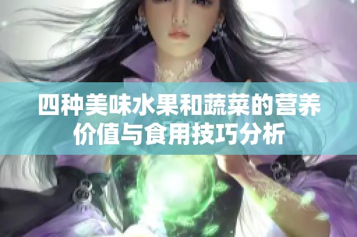 四种美味水果和蔬菜的营养价值与食用技巧分析