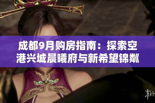 成都9月购房指南：探索空港兴城晨曦府与新希望锦粼湖院的优质选择