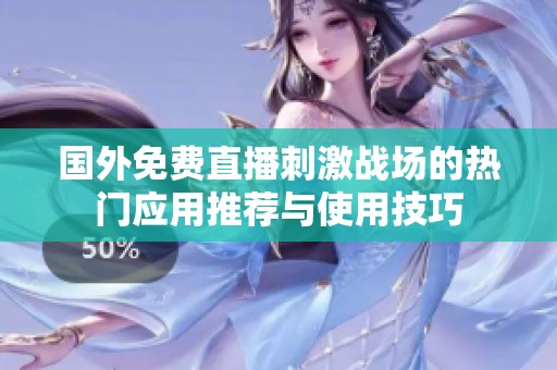 国外免费直播刺激战场的热门应用推荐与使用技巧