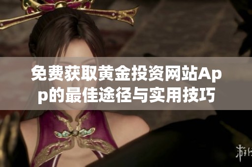 免费获取黄金投资网站App的最佳途径与实用技巧