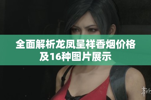 全面解析龙凤呈祥香烟价格及16种图片展示