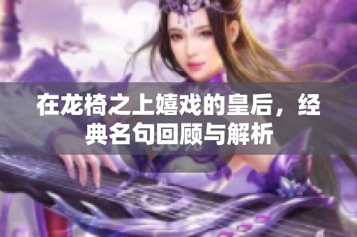 在龙椅之上嬉戏的皇后，经典名句回顾与解析
