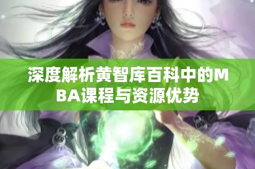 深度解析黄智库百科中的MBA课程与资源优势