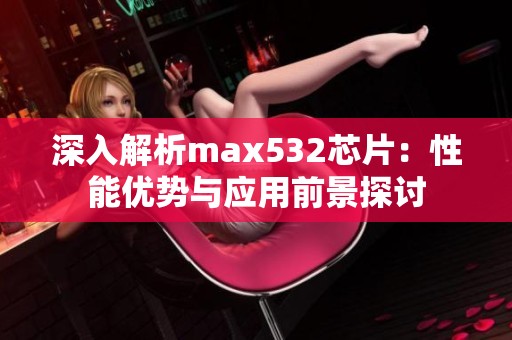 深入解析max532芯片：性能优势与应用前景探讨