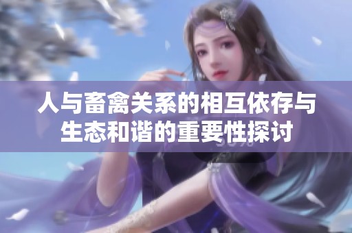 人与畜禽关系的相互依存与生态和谐的重要性探讨