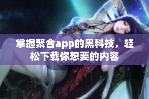 掌握聚合app的黑科技，轻松下载你想要的内容