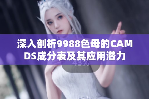 深入剖析9988色母的CAMDS成分表及其应用潜力