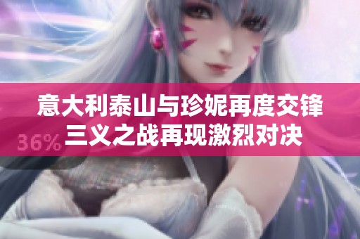 意大利泰山与珍妮再度交锋 三义之战再现激烈对决