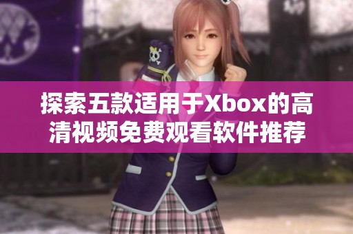 探索五款适用于Xbox的高清视频免费观看软件推荐