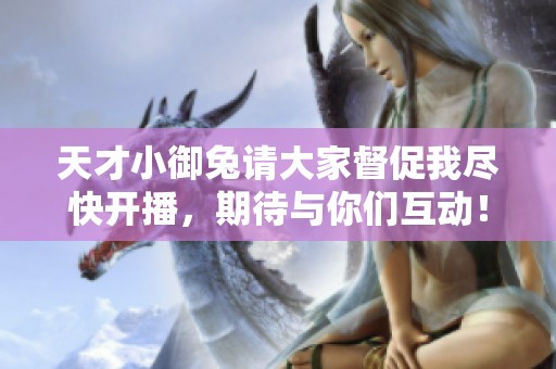 天才小御兔请大家督促我尽快开播，期待与你们互动！