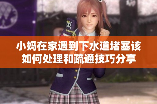 小妈在家遇到下水道堵塞该如何处理和疏通技巧分享