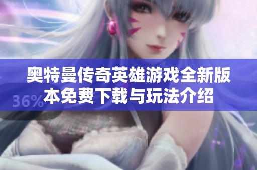 奥特曼传奇英雄游戏全新版本免费下载与玩法介绍